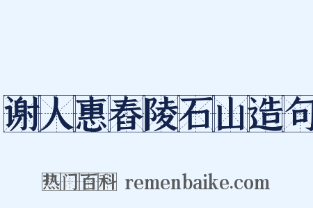 谢人惠舂陵石山造句是什么意思的图片